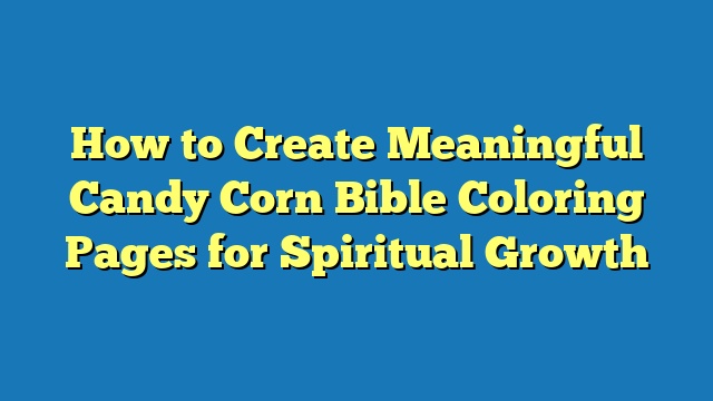 How to Create Meaningful Candy Corn Bible Coloring Pages for Spiritual Growth