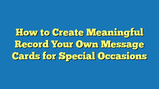 How to Create Meaningful Record Your Own Message Cards for Special Occasions