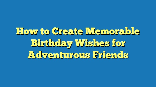 How to Create Memorable Birthday Wishes for Adventurous Friends