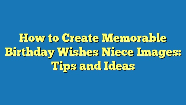 How to Create Memorable Birthday Wishes Niece Images: Tips and Ideas