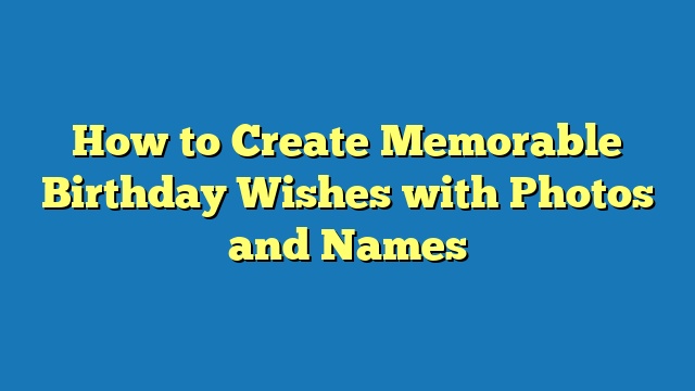 How to Create Memorable Birthday Wishes with Photos and Names