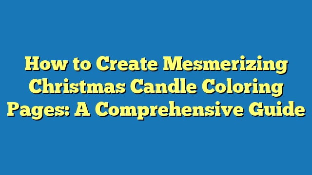 How to Create Mesmerizing Christmas Candle Coloring Pages: A Comprehensive Guide