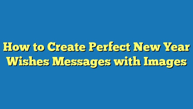 How to Create Perfect New Year Wishes Messages with Images