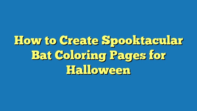 How to Create Spooktacular Bat Coloring Pages for Halloween