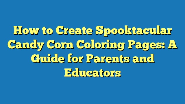 How to Create Spooktacular Candy Corn Coloring Pages: A Guide for Parents and Educators