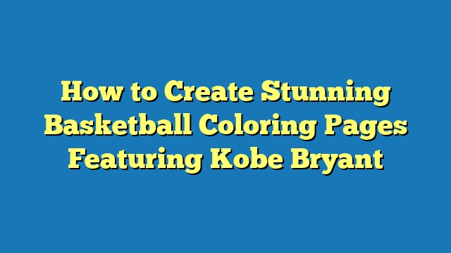 How to Create Stunning Basketball Coloring Pages Featuring Kobe Bryant