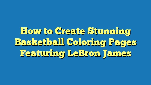 How to Create Stunning Basketball Coloring Pages Featuring LeBron James