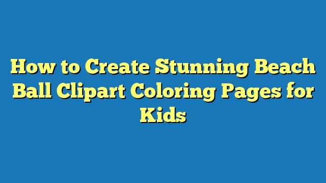 How to Create Stunning Beach Ball Clipart Coloring Pages for Kids