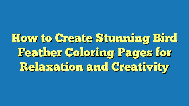 How to Create Stunning Bird Feather Coloring Pages for Relaxation and Creativity