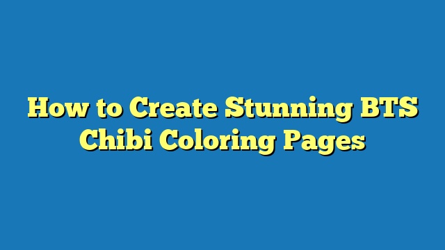 How to Create Stunning BTS Chibi Coloring Pages