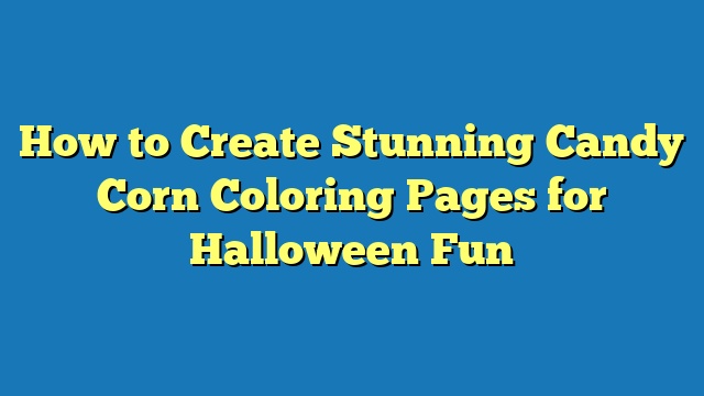 How to Create Stunning Candy Corn Coloring Pages for Halloween Fun