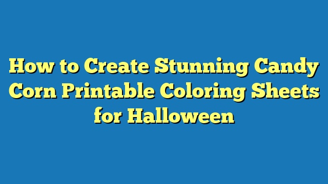 How to Create Stunning Candy Corn Printable Coloring Sheets for Halloween