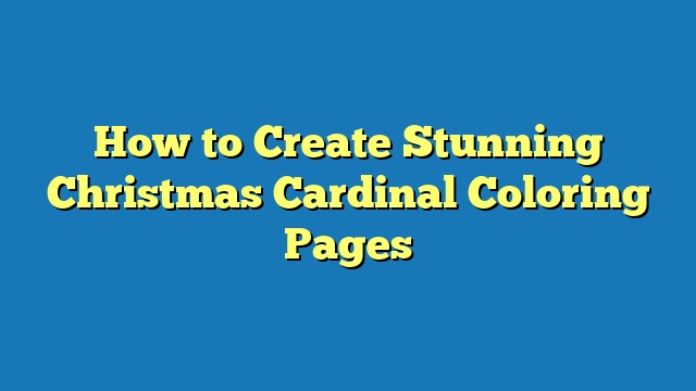 How to Create Stunning Christmas Cardinal Coloring Pages