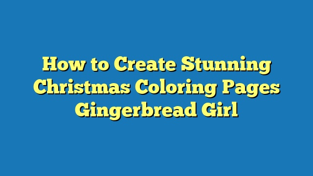 How to Create Stunning Christmas Coloring Pages Gingerbread Girl