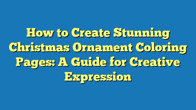 How to Create Stunning Christmas Ornament Coloring Pages: A Guide for Creative Expression