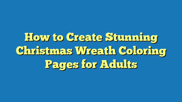 How to Create Stunning Christmas Wreath Coloring Pages for Adults