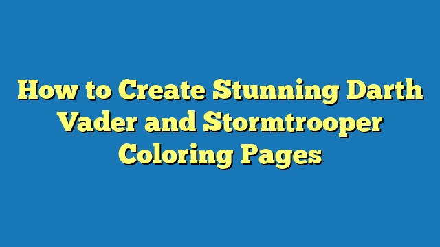 How to Create Stunning Darth Vader and Stormtrooper Coloring Pages