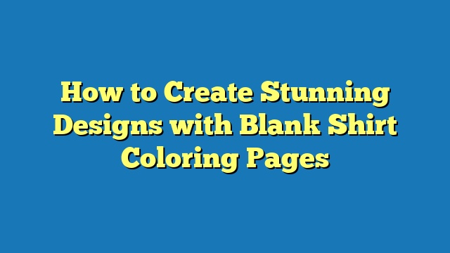 How to Create Stunning Designs with Blank Shirt Coloring Pages