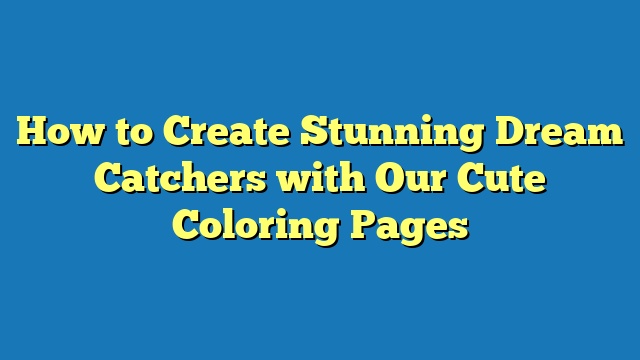 How to Create Stunning Dream Catchers with Our Cute Coloring Pages