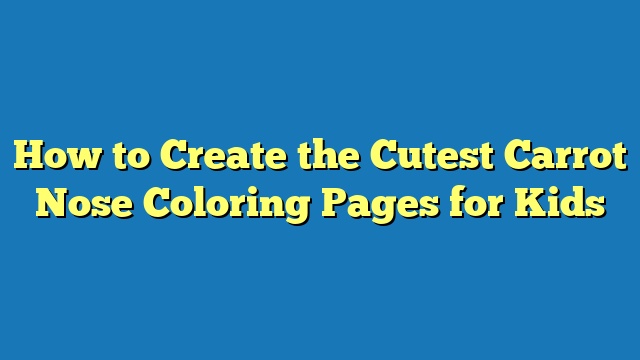 How to Create the Cutest Carrot Nose Coloring Pages for Kids