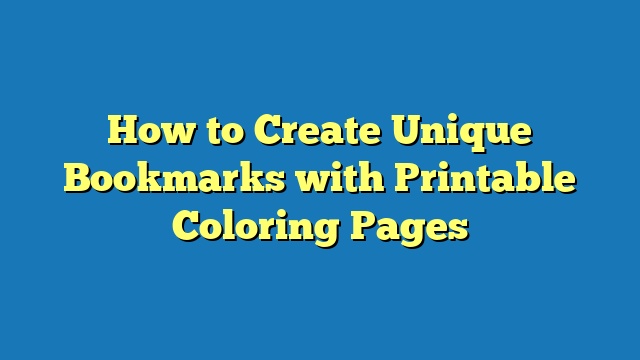 How to Create Unique Bookmarks with Printable Coloring Pages