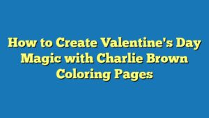 How to Create Valentine's Day Magic with Charlie Brown Coloring Pages