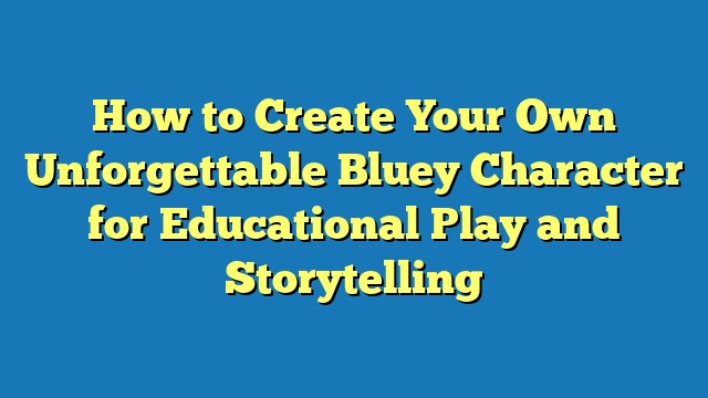 How to Create Your Own Unforgettable Bluey Character for Educational Play and Storytelling