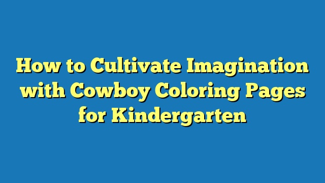 How to Cultivate Imagination with Cowboy Coloring Pages for Kindergarten