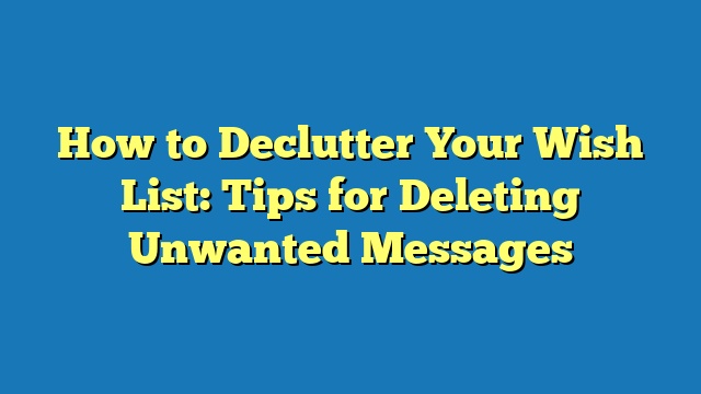 How to Declutter Your Wish List: Tips for Deleting Unwanted Messages