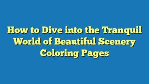 How to Dive into the Tranquil World of Beautiful Scenery Coloring Pages