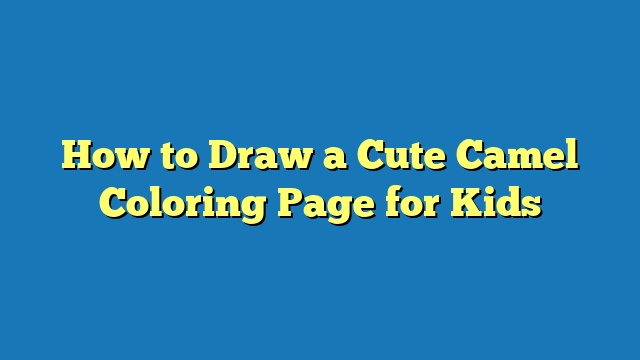 How to Draw a Cute Camel Coloring Page for Kids