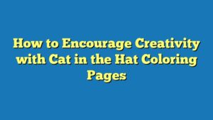 How to Encourage Creativity with Cat in the Hat Coloring Pages