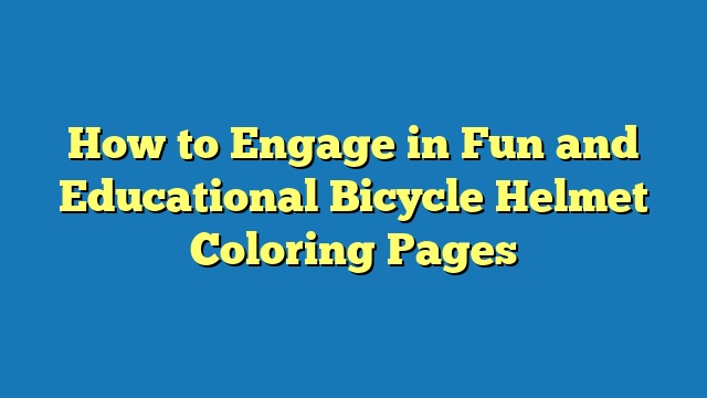 How to Engage in Fun and Educational Bicycle Helmet Coloring Pages