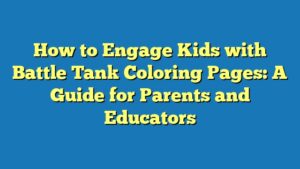 How to Engage Kids with Battle Tank Coloring Pages: A Guide for Parents and Educators