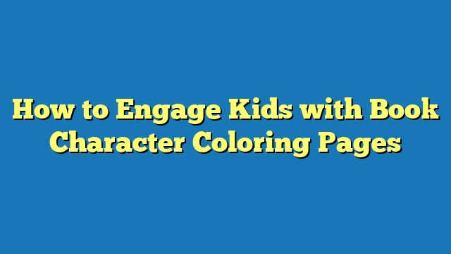 How to Engage Kids with Book Character Coloring Pages