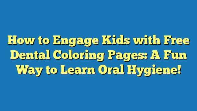 How to Engage Kids with Free Dental Coloring Pages: A Fun Way to Learn Oral Hygiene!