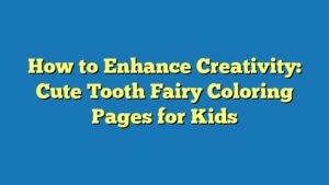 How to Enhance Creativity: Cute Tooth Fairy Coloring Pages for Kids