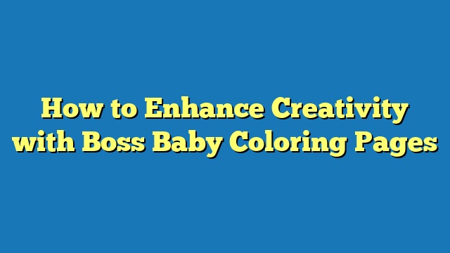 How to Enhance Creativity with Boss Baby Coloring Pages