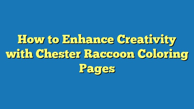 How to Enhance Creativity with Chester Raccoon Coloring Pages