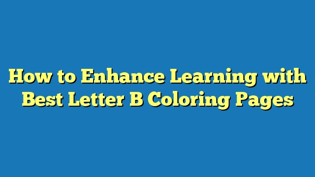 How to Enhance Learning with Best Letter B Coloring Pages