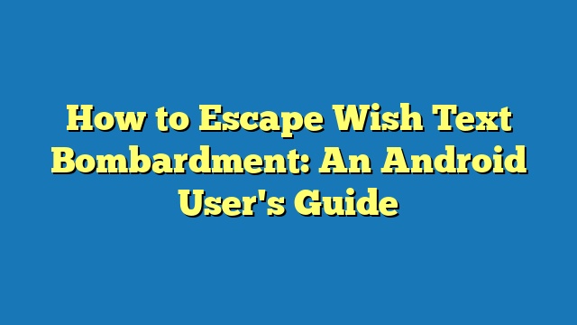 How to Escape Wish Text Bombardment: An Android User's Guide