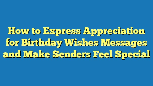 How to Express Appreciation for Birthday Wishes Messages and Make Senders Feel Special