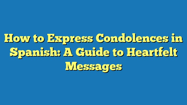 How to Express Condolences in Spanish: A Guide to Heartfelt Messages
