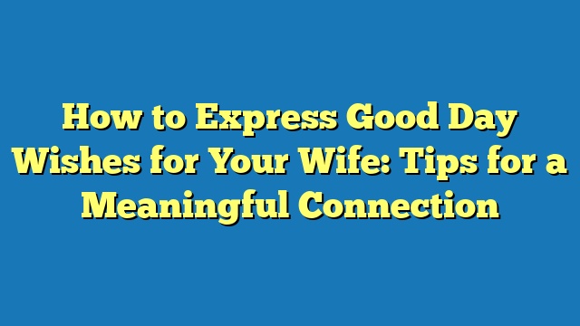 How to Express Good Day Wishes for Your Wife: Tips for a Meaningful Connection