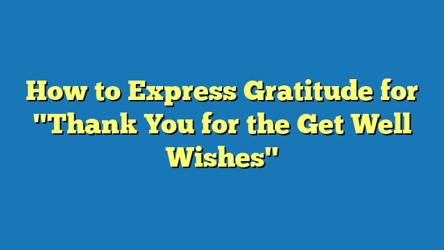 How to Express Gratitude for "Thank You for the Get Well Wishes"