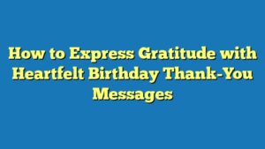 How to Express Gratitude with Heartfelt Birthday Thank-You Messages