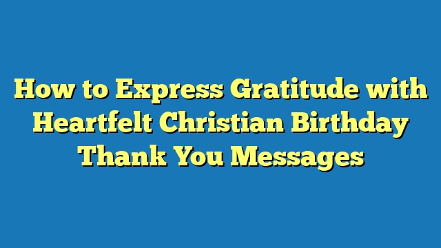 How to Express Gratitude with Heartfelt Christian Birthday Thank You Messages