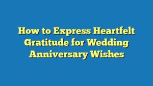 How to Express Heartfelt Gratitude for Wedding Anniversary Wishes