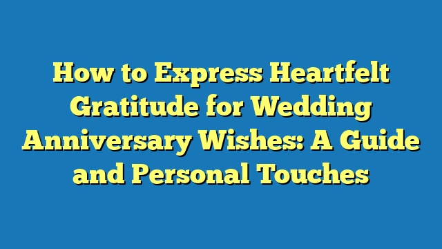 How to Express Heartfelt Gratitude for Wedding Anniversary Wishes: A Guide and Personal Touches