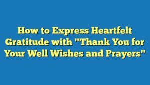 How to Express Heartfelt Gratitude with "Thank You for Your Well Wishes and Prayers"